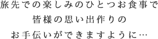 旅先での楽しみのひとつお食事で皆様の思い出作りのお手伝いができますように